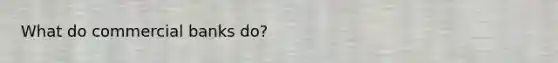 What do commercial banks do?