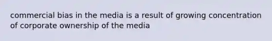 commercial bias in the media is a result of growing concentration of corporate ownership of the media