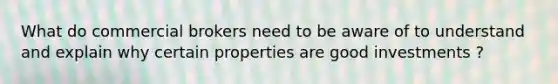 What do commercial brokers need to be aware of to understand and explain why certain properties are good investments ?