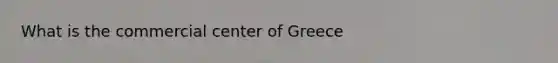 What is the commercial center of Greece