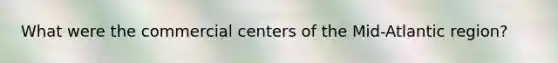 What were the commercial centers of the Mid-Atlantic region?