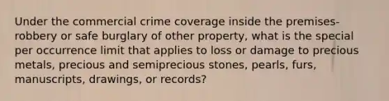 Under the commercial crime coverage inside the premises-robbery or safe burglary of other property, what is the special per occurrence limit that applies to loss or damage to precious metals, precious and semiprecious stones, pearls, furs, manuscripts, drawings, or records?