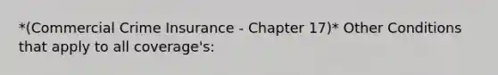 *(Commercial Crime Insurance - Chapter 17)* Other Conditions that apply to all coverage's: