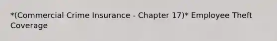 *(Commercial Crime Insurance - Chapter 17)* Employee Theft Coverage