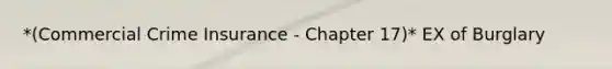 *(Commercial Crime Insurance - Chapter 17)* EX of Burglary