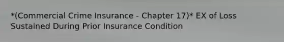 *(Commercial Crime Insurance - Chapter 17)* EX of Loss Sustained During Prior Insurance Condition