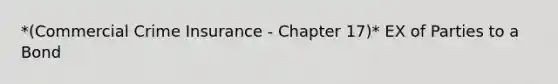 *(Commercial Crime Insurance - Chapter 17)* EX of Parties to a Bond