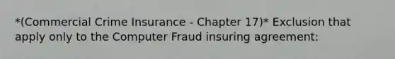 *(Commercial Crime Insurance - Chapter 17)* Exclusion that apply only to the Computer Fraud insuring agreement: