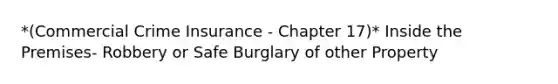 *(Commercial Crime Insurance - Chapter 17)* Inside the Premises- Robbery or Safe Burglary of other Property