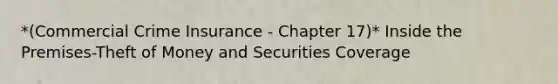 *(Commercial Crime Insurance - Chapter 17)* Inside the Premises-Theft of Money and Securities Coverage