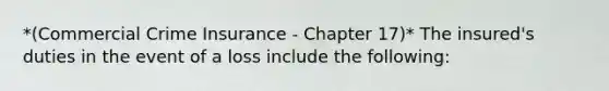 *(Commercial Crime Insurance - Chapter 17)* The insured's duties in the event of a loss include the following: