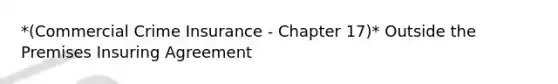 *(Commercial Crime Insurance - Chapter 17)* Outside the Premises Insuring Agreement