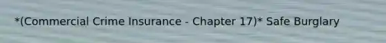 *(Commercial Crime Insurance - Chapter 17)* Safe Burglary