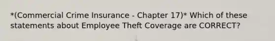 *(Commercial Crime Insurance - Chapter 17)* Which of these statements about Employee Theft Coverage are CORRECT?