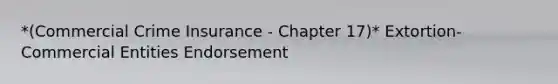 *(Commercial Crime Insurance - Chapter 17)* Extortion-Commercial Entities Endorsement