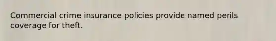 Commercial crime insurance policies provide named perils coverage for theft.