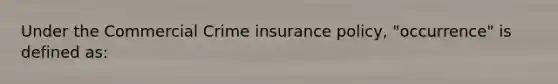 Under the Commercial Crime insurance policy, "occurrence" is defined as: