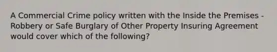 A Commercial Crime policy written with the Inside the Premises - Robbery or Safe Burglary of Other Property Insuring Agreement would cover which of the following?