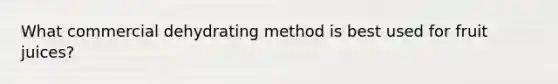What commercial dehydrating method is best used for fruit juices?