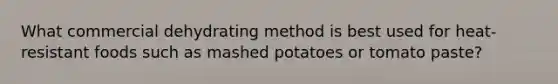 What commercial dehydrating method is best used for heat-resistant foods such as mashed potatoes or tomato paste?