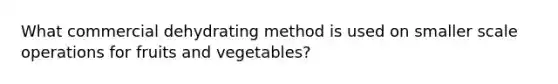 What commercial dehydrating method is used on smaller scale operations for fruits and vegetables?