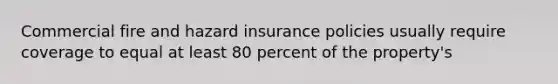 Commercial fire and hazard insurance policies usually require coverage to equal at least 80 percent of the property's