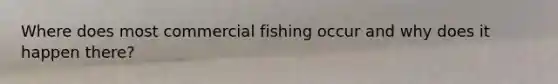 Where does most commercial fishing occur and why does it happen there?