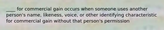 ____ for commercial gain occurs when someone uses another person's name, likeness, voice, or other identifying characteristic for commercial gain without that person's permission