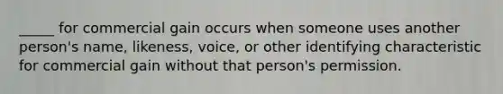 _____ for commercial gain occurs when someone uses another person's name, likeness, voice, or other identifying characteristic for commercial gain without that person's permission.