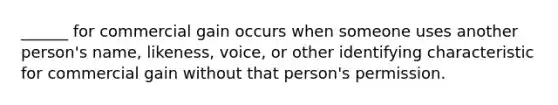 ______ for commercial gain occurs when someone uses another person's name, likeness, voice, or other identifying characteristic for commercial gain without that person's permission.