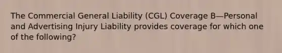 The Commercial General Liability (CGL) Coverage B—Personal and Advertising Injury Liability provides coverage for which one of the following?