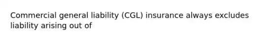 Commercial general liability (CGL) insurance always excludes liability arising out of