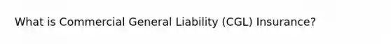 What is Commercial General Liability (CGL) Insurance?