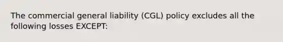 The commercial general liability (CGL) policy excludes all the following losses EXCEPT: