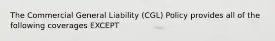 The Commercial General Liability (CGL) Policy provides all of the following coverages EXCEPT