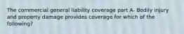 The commercial general liability coverage part A- Bodily injury and property damage provides coverage for which of the following?