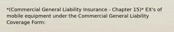 *(Commercial General Liability Insurance - Chapter 15)* EX's of mobile equipment under the Commercial General Liability Coverage Form: