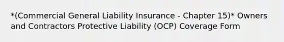 *(Commercial General Liability Insurance - Chapter 15)* Owners and Contractors Protective Liability (OCP) Coverage Form