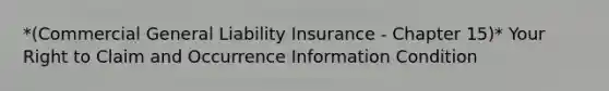 *(Commercial General Liability Insurance - Chapter 15)* Your Right to Claim and Occurrence Information Condition