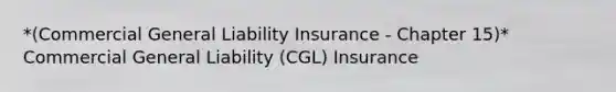 *(Commercial General Liability Insurance - Chapter 15)* Commercial General Liability (CGL) Insurance