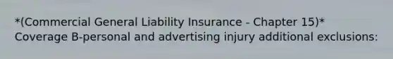 *(Commercial General Liability Insurance - Chapter 15)* Coverage B-personal and advertising injury additional exclusions: