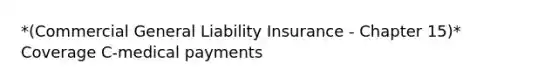 *(Commercial General Liability Insurance - Chapter 15)* Coverage C-medical payments