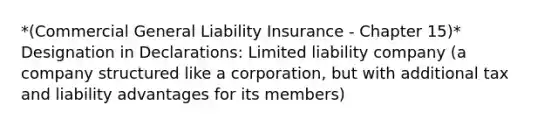 *(Commercial General Liability Insurance - Chapter 15)* Designation in Declarations: Limited liability company (a company structured like a corporation, but with additional tax and liability advantages for its members)