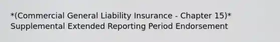 *(Commercial General Liability Insurance - Chapter 15)* Supplemental Extended Reporting Period Endorsement