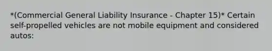 *(Commercial General Liability Insurance - Chapter 15)* Certain self-propelled vehicles are not mobile equipment and considered autos: