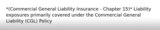 *(Commercial General Liability Insurance - Chapter 15)* Liability exposures primarily covered under the Commercial General Liability (CGL) Policy