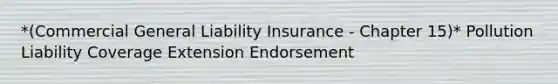 *(Commercial General Liability Insurance - Chapter 15)* Pollution Liability Coverage Extension Endorsement