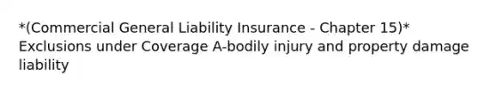 *(Commercial General Liability Insurance - Chapter 15)* Exclusions under Coverage A-bodily injury and property damage liability