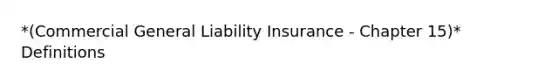 *(Commercial General Liability Insurance - Chapter 15)* Definitions