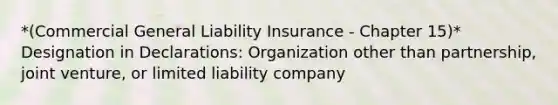 *(Commercial General Liability Insurance - Chapter 15)* Designation in Declarations: Organization other than partnership, joint venture, or limited liability company